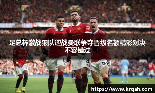 足总杯激战狼队迎战曼联争夺晋级名额精彩对决不容错过