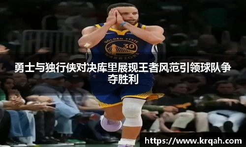 勇士与独行侠对决库里展现王者风范引领球队争夺胜利
