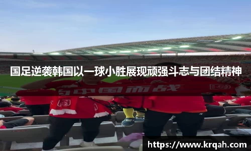 国足逆袭韩国以一球小胜展现顽强斗志与团结精神