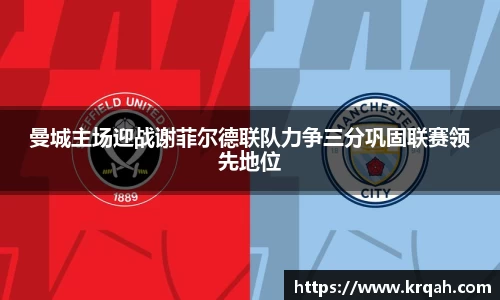 曼城主场迎战谢菲尔德联队力争三分巩固联赛领先地位